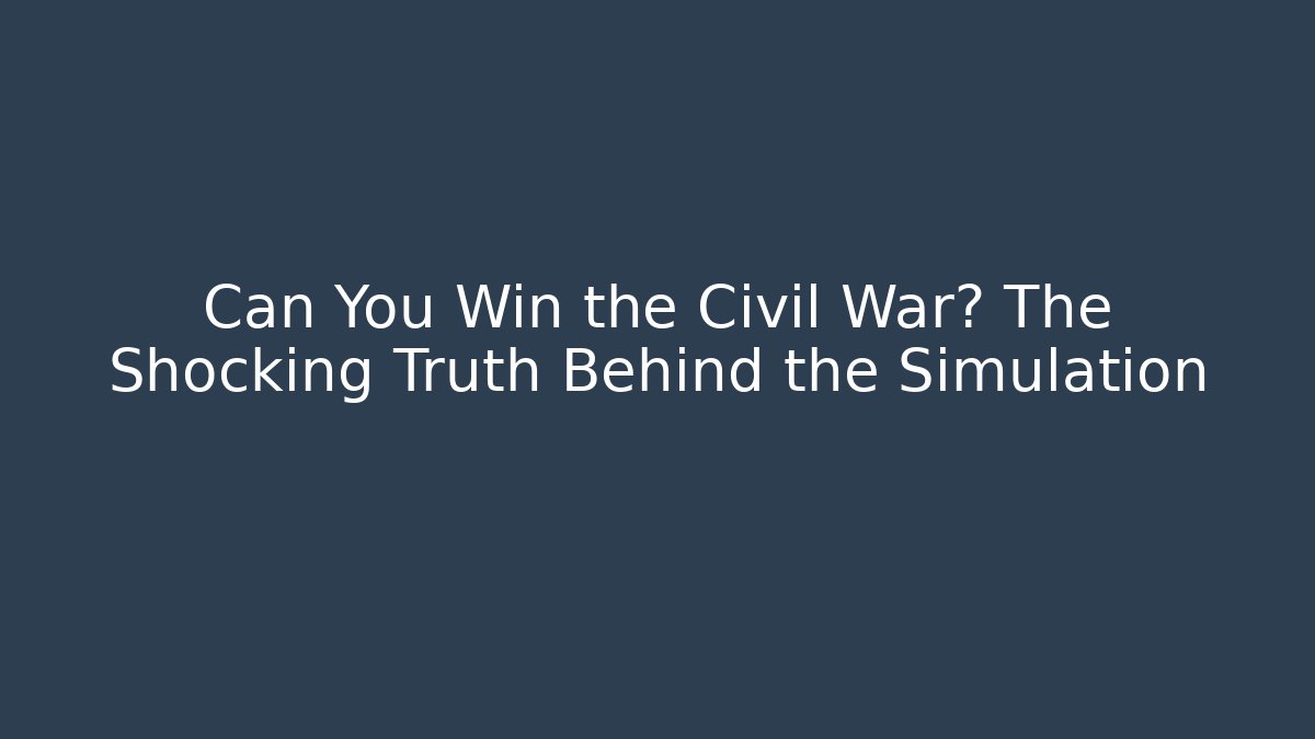 Can You Win the Civil War? The Shocking Truth Behind the Simulation