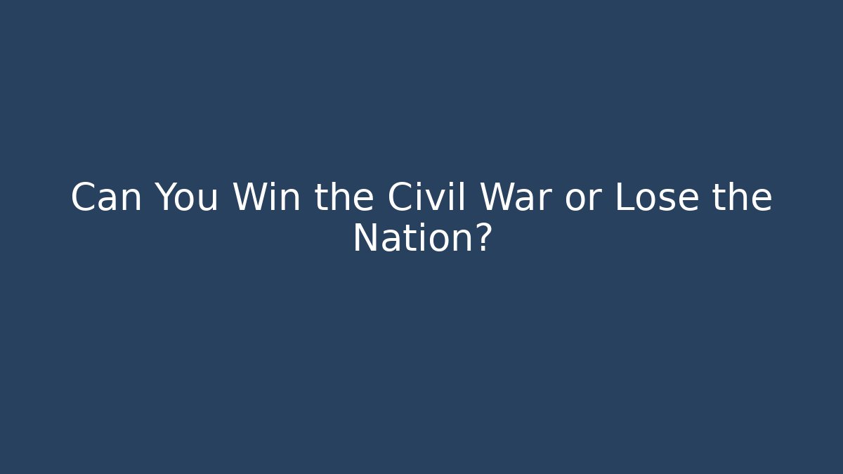 Can You Win the Civil War or Lose the Nation?