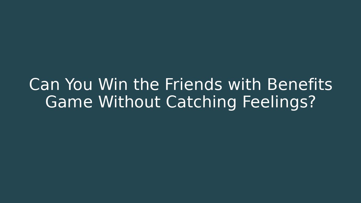 Can You Win the Friends with Benefits Game Without Catching Feelings?