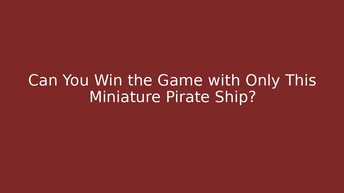 Can You Win the Game with Only This Miniature Pirate Ship?