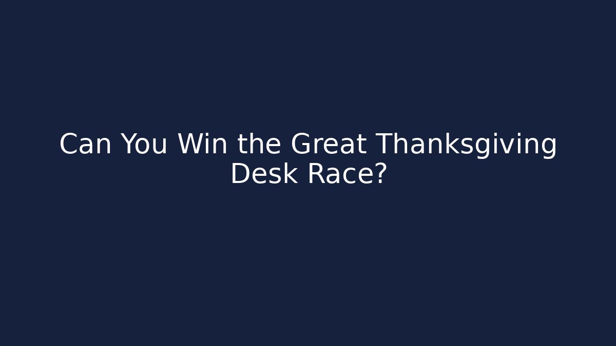 Can You Win the Great Thanksgiving Desk Race?