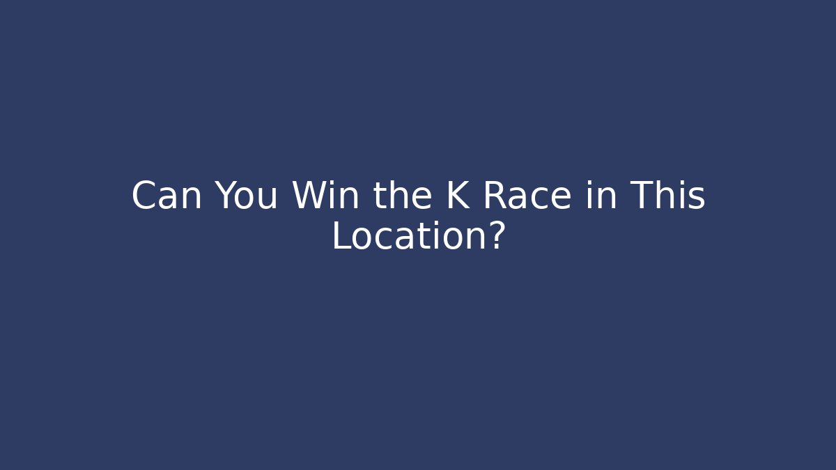 Can You Win the K Race in This Location?