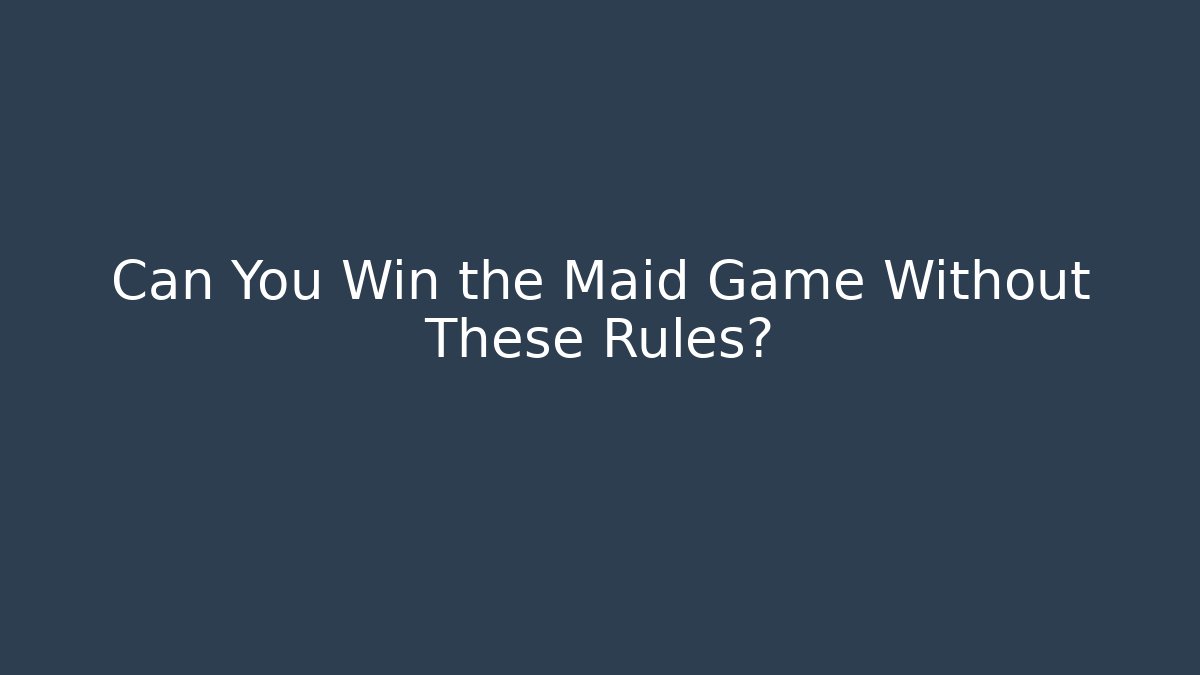 Can You Win the Maid Game Without These Rules?
