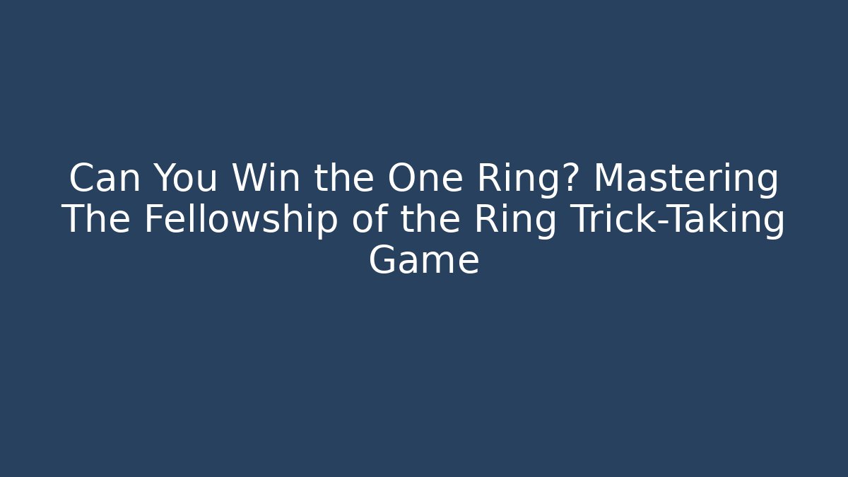 Can You Win the One Ring? Mastering The Fellowship of the Ring Trick-Taking Game