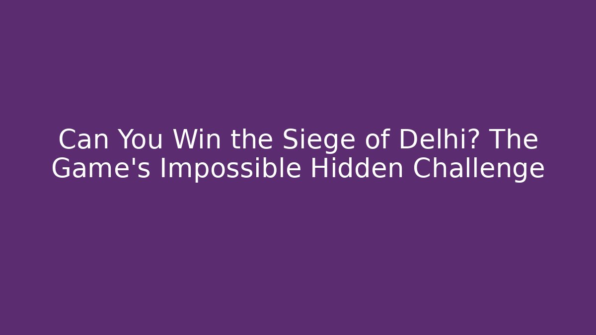 Can You Win the Siege of Delhi? The Game's Impossible Hidden Challenge