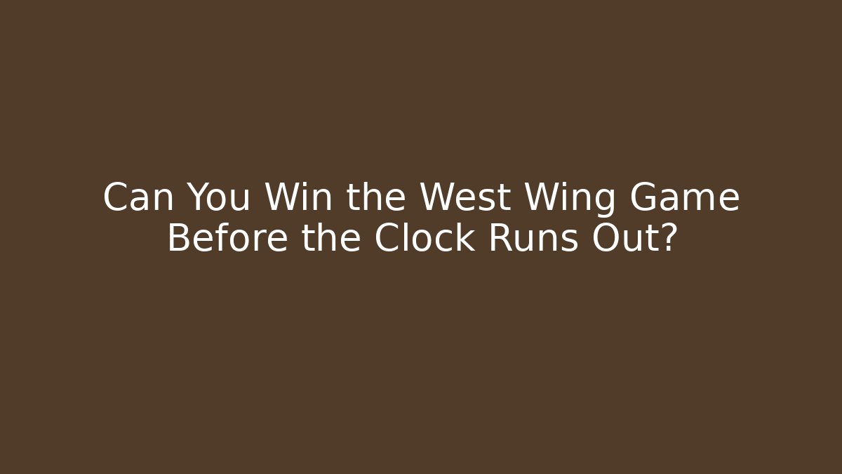 Can You Win the West Wing Game Before the Clock Runs Out?