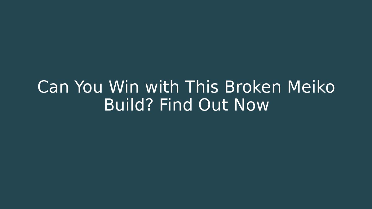 Can You Win with This Broken Meiko Build? Find Out Now