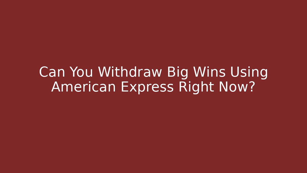 Can You Withdraw Big Wins Using American Express Right Now? - Create More Assets