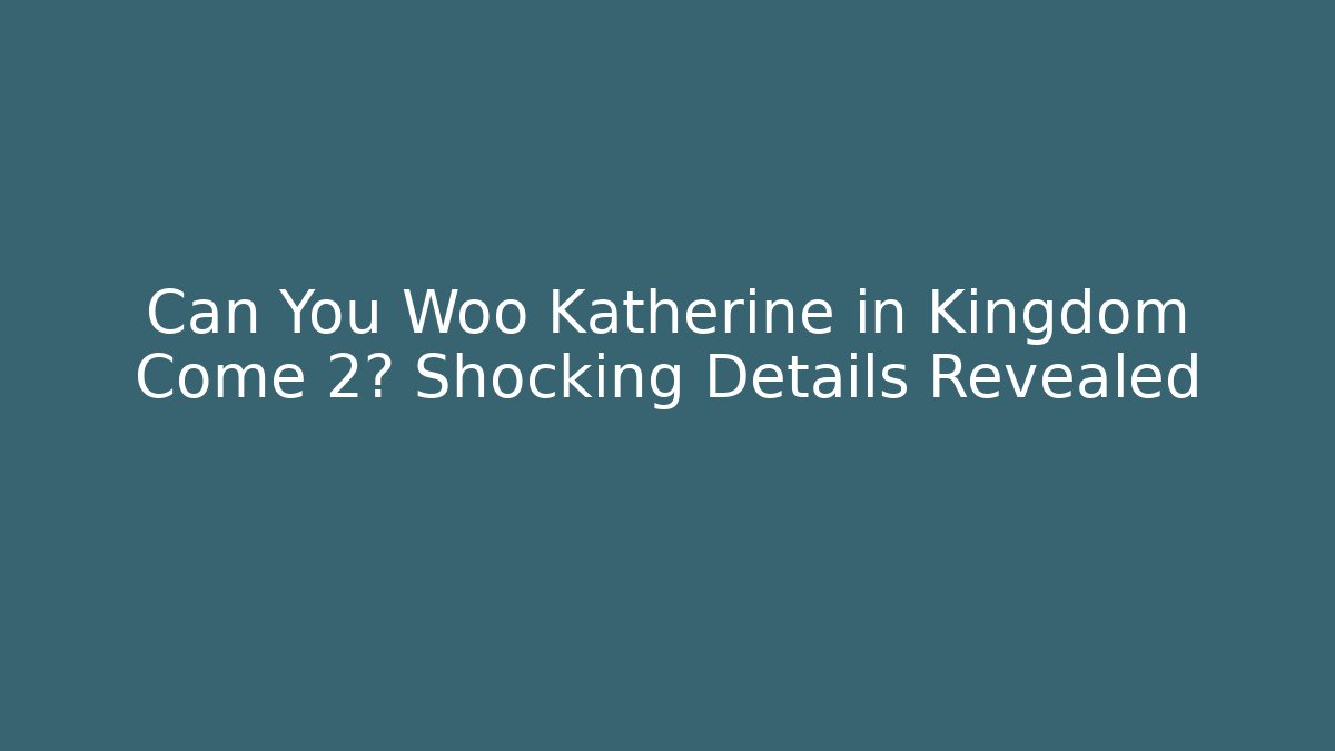 Can You Woo Katherine in Kingdom Come 2? Shocking Details Revealed