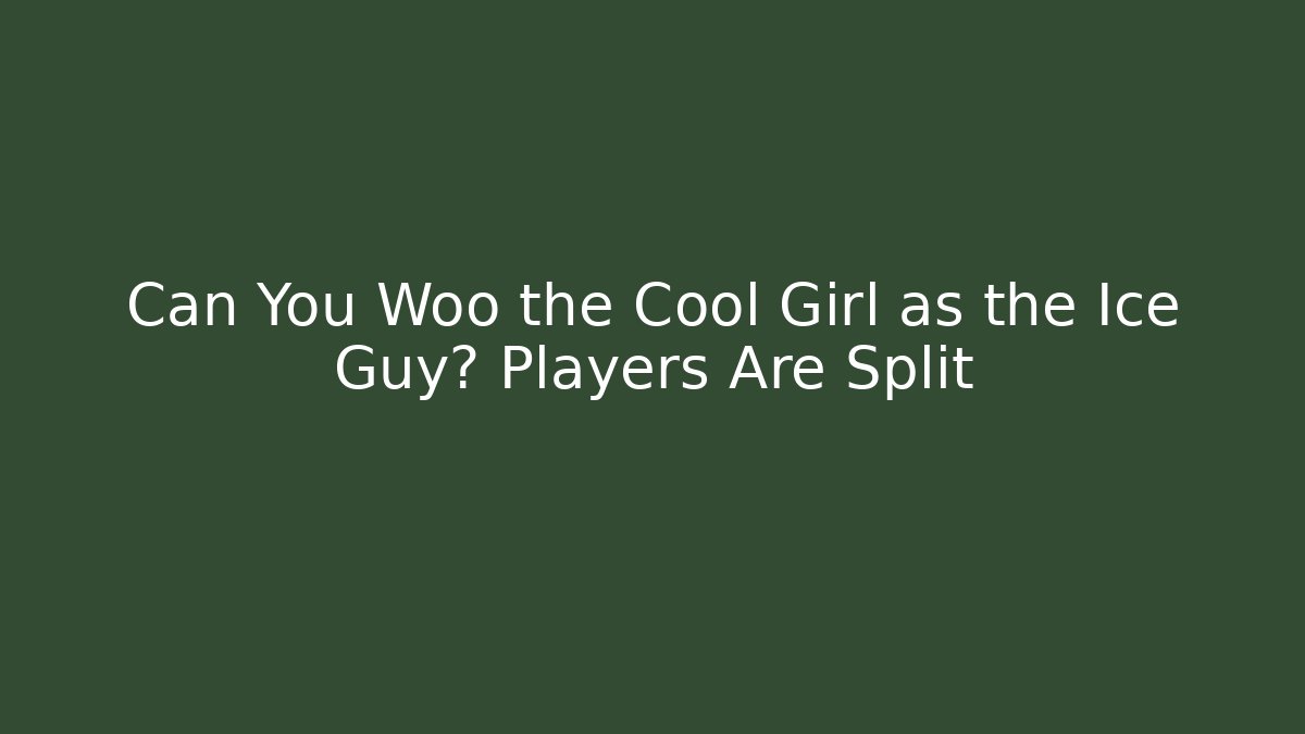 Can You Woo the Cool Girl as the Ice Guy? Players Are Split