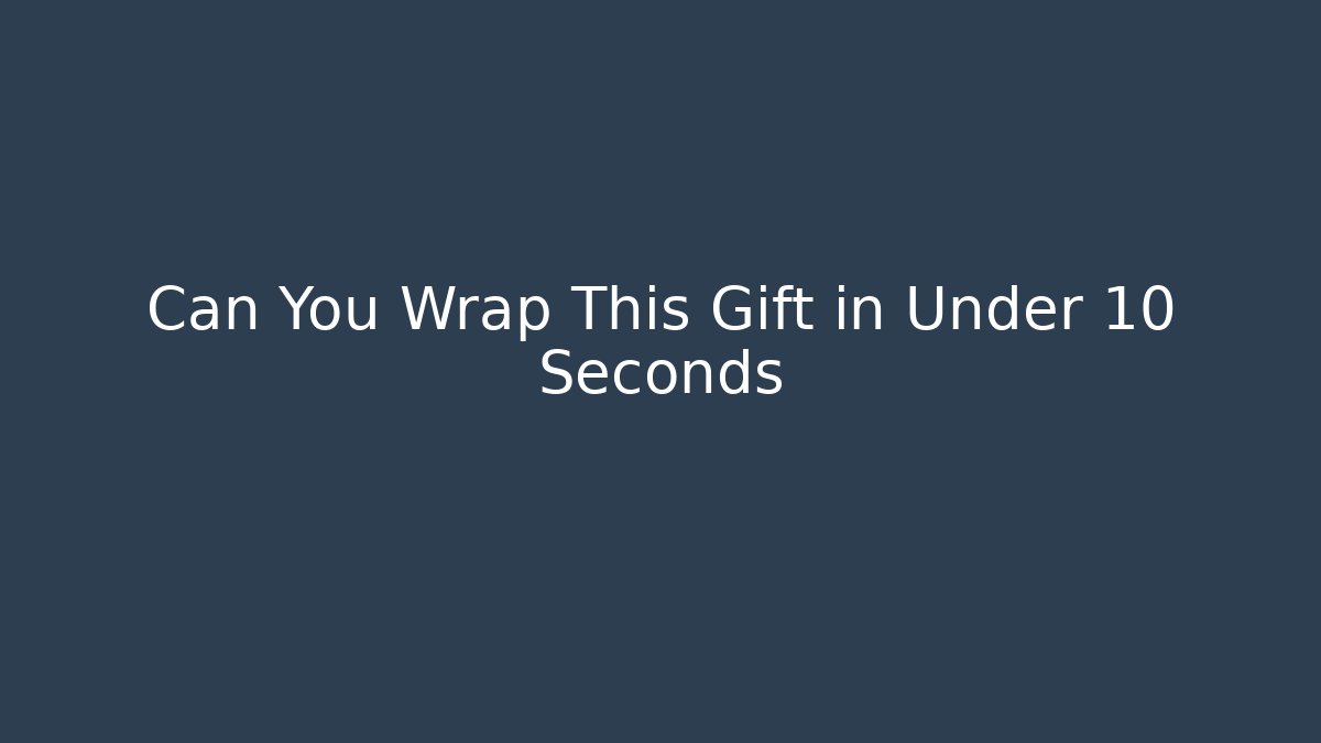 Can You Wrap This Gift in Under 10 Seconds