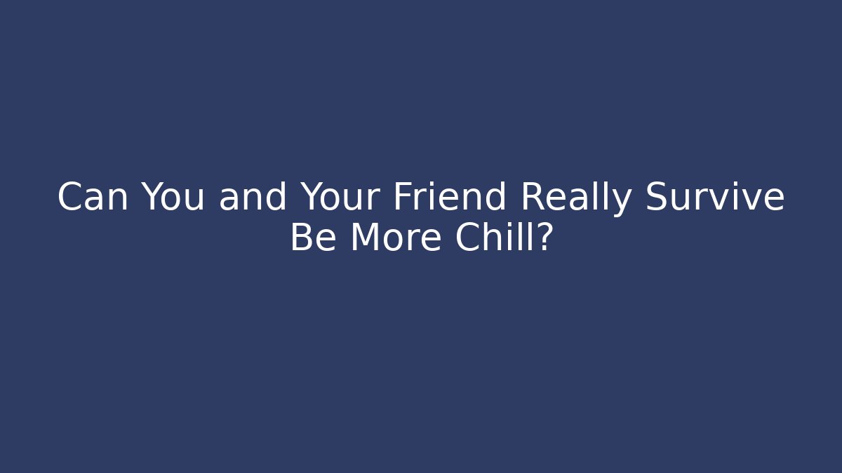 Can You and Your Friend Really Survive Be More Chill?