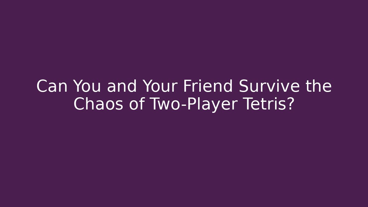 Can You and Your Friend Survive the Chaos of Two-Player Tetris?