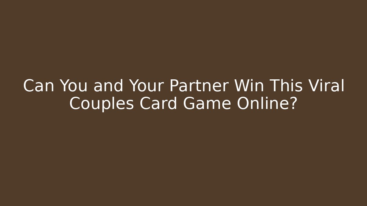 Can You and Your Partner Win This Viral Couples Card Game Online?