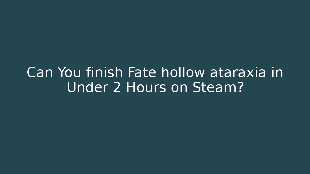 Can You finish Fate hollow ataraxia in Under 2 Hours on Steam?
