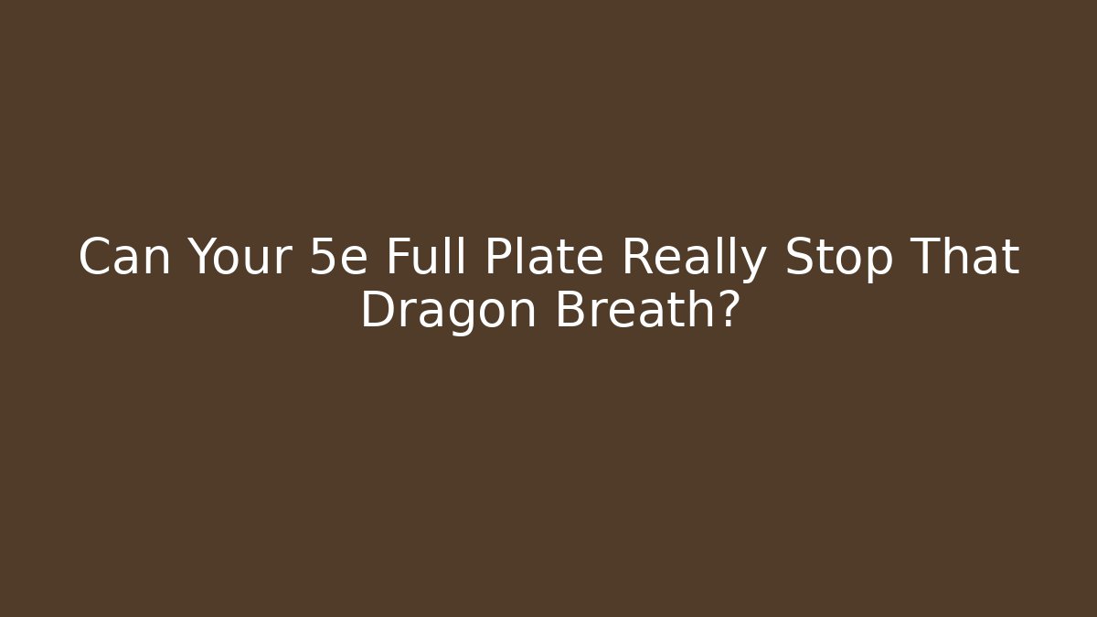 Can Your 5e Full Plate Really Stop That Dragon Breath?