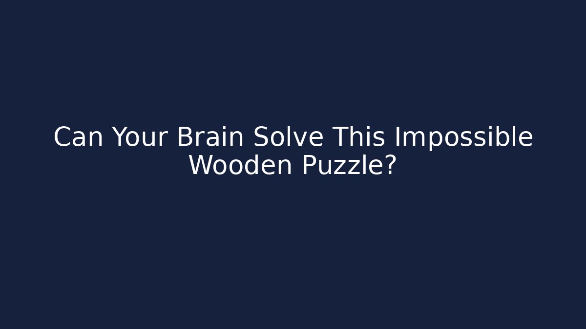 Can Your Brain Solve This Impossible Wooden Puzzle?