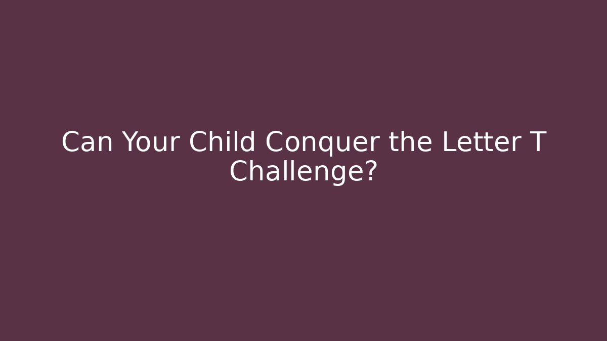 Can Your Child Conquer the Letter T Challenge?