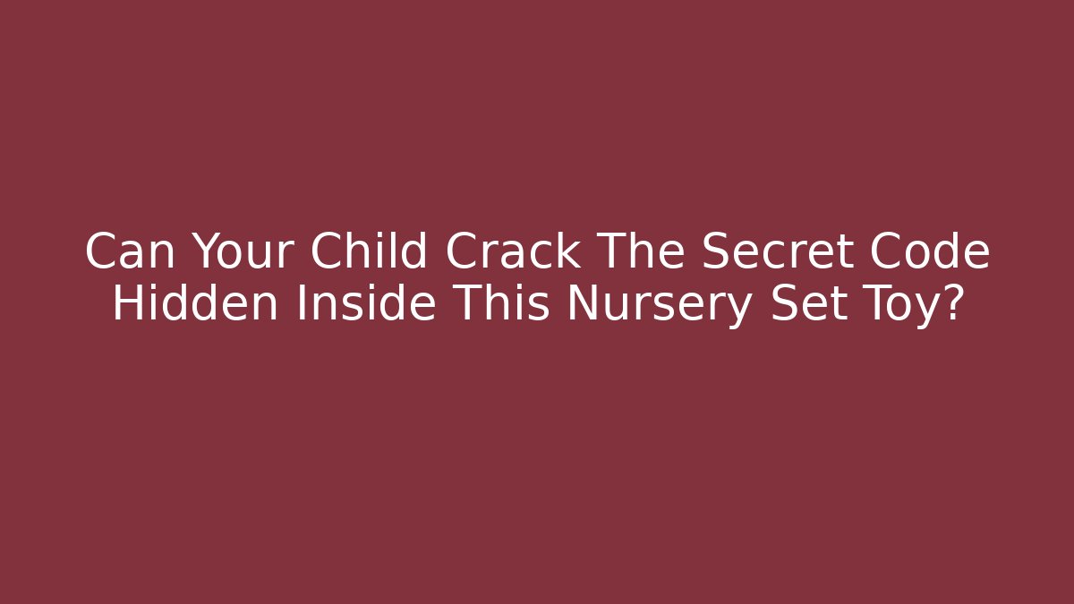 Can Your Child Crack The Secret Code Hidden Inside This Nursery Set Toy?