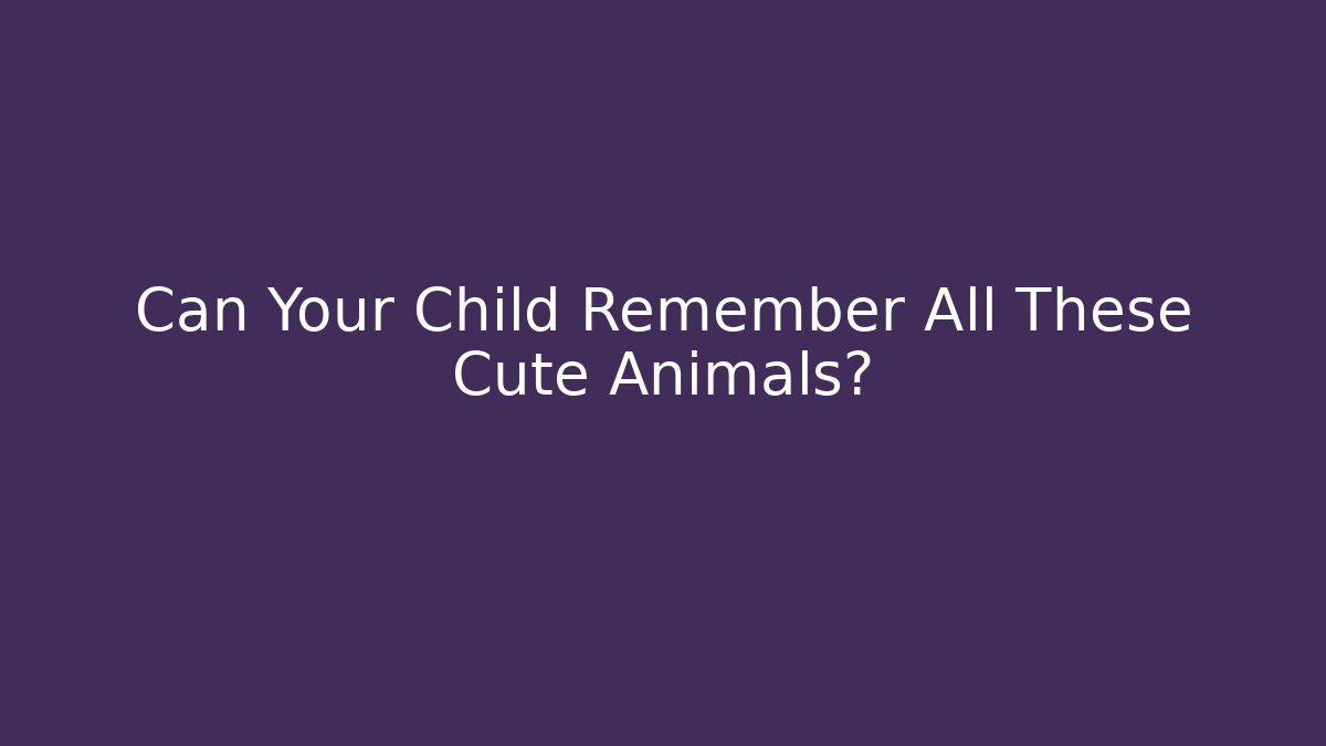 Can Your Child Remember All These Cute Animals?