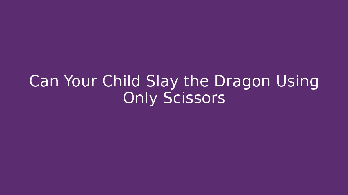 Can Your Child Slay the Dragon Using Only Scissors - Create More Assets