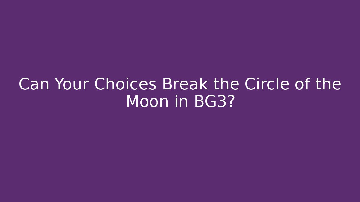 Can Your Choices Break the Circle of the Moon in BG3?