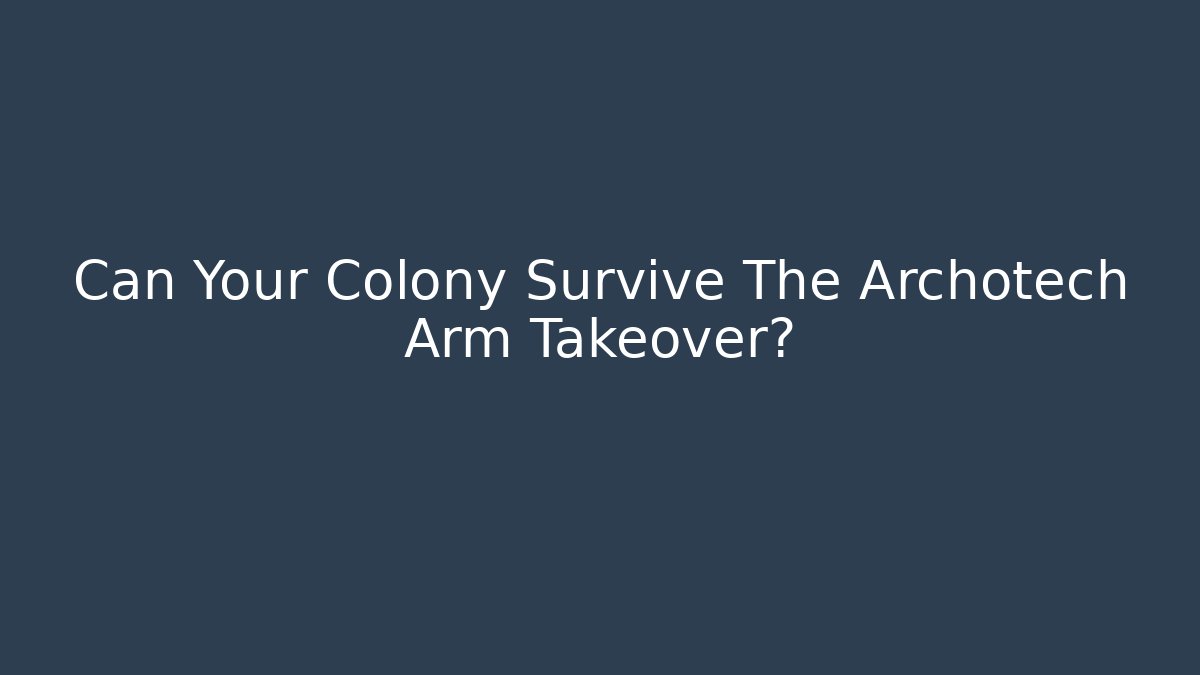 Can Your Colony Survive The Archotech Arm Takeover?