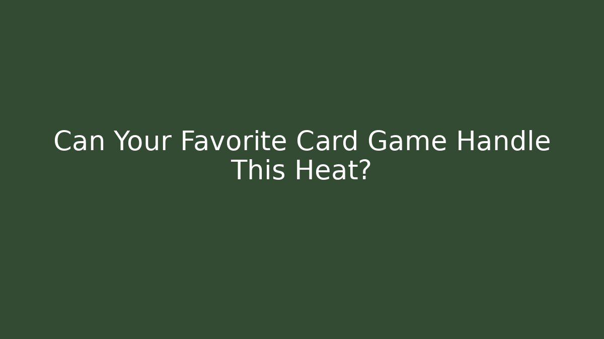 Can Your Favorite Card Game Handle This Heat?
