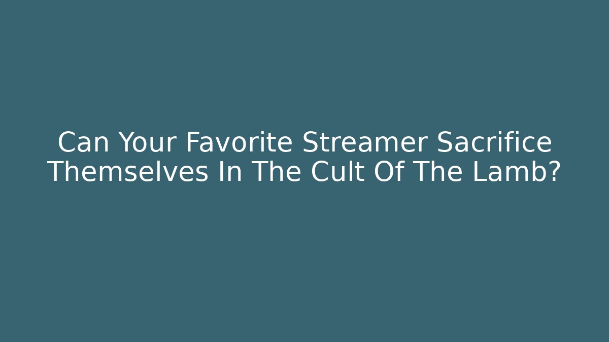 Can Your Favorite Streamer Sacrifice Themselves In The Cult Of The Lamb?