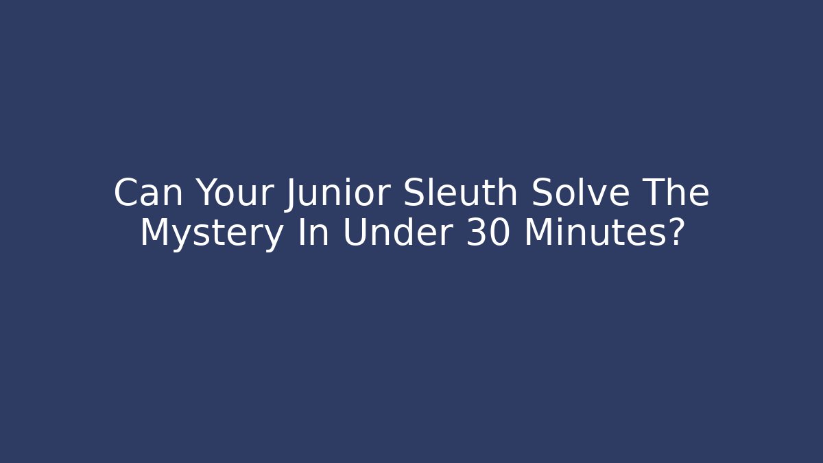 Can Your Junior Sleuth Solve The Mystery In Under 30 Minutes?