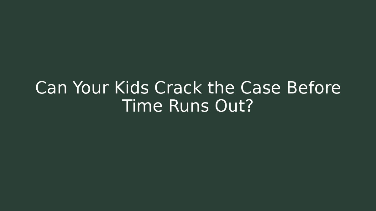 Can Your Kids Crack the Case Before Time Runs Out?
