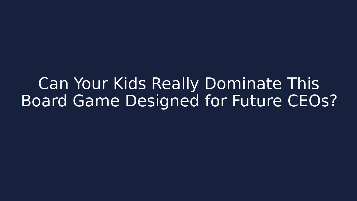 Can Your Kids Really Dominate This Board Game Designed for Future CEOs?