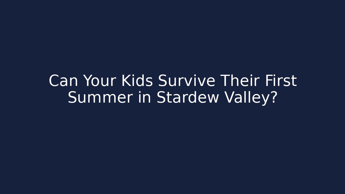 Can Your Kids Survive Their First Summer in Stardew Valley?