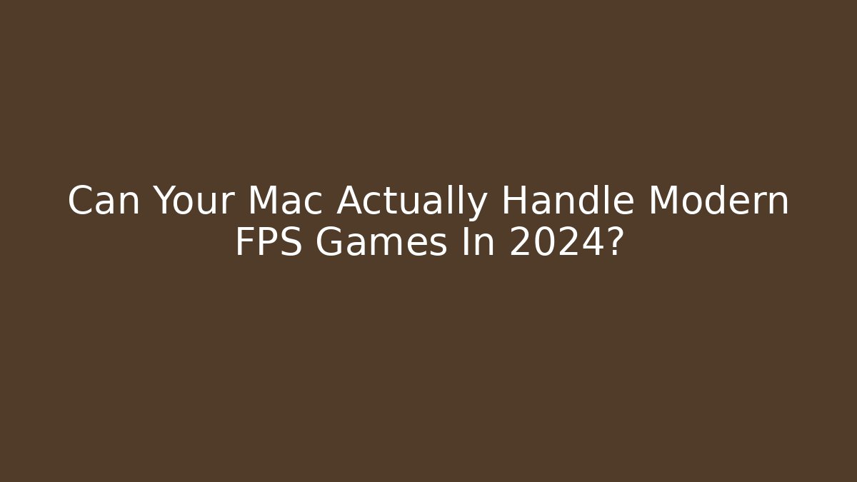 Can Your Mac Actually Handle Modern FPS Games In 2024?