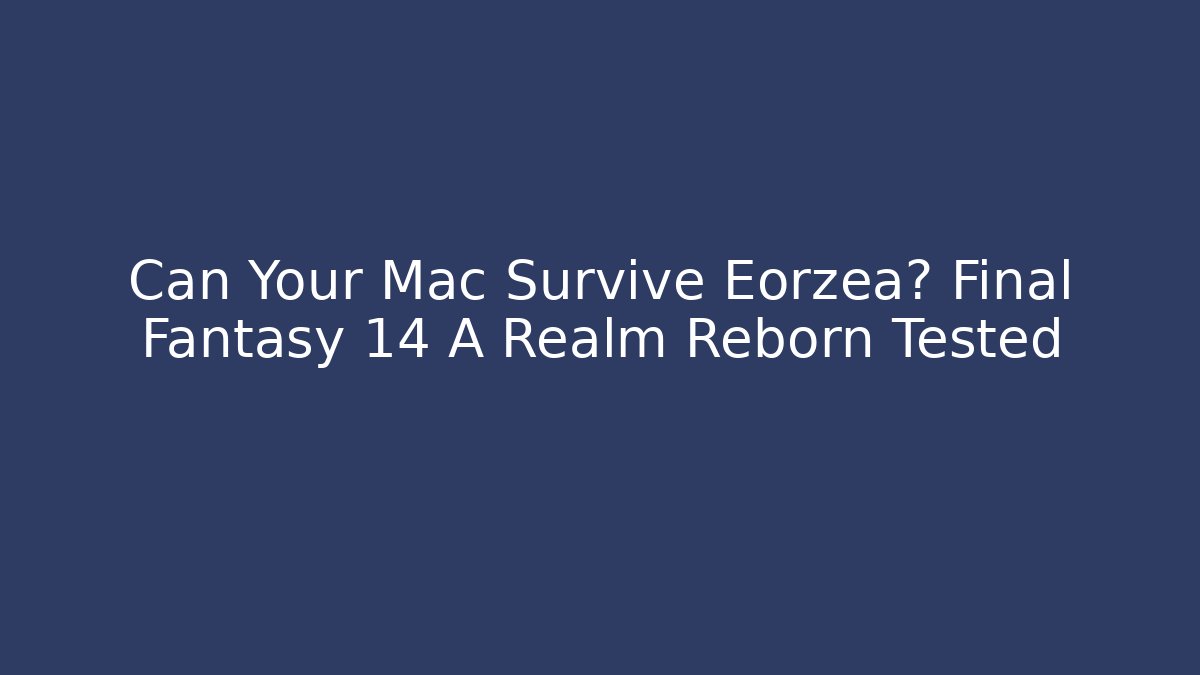Can Your Mac Survive Eorzea? Final Fantasy 14 A Realm Reborn Tested