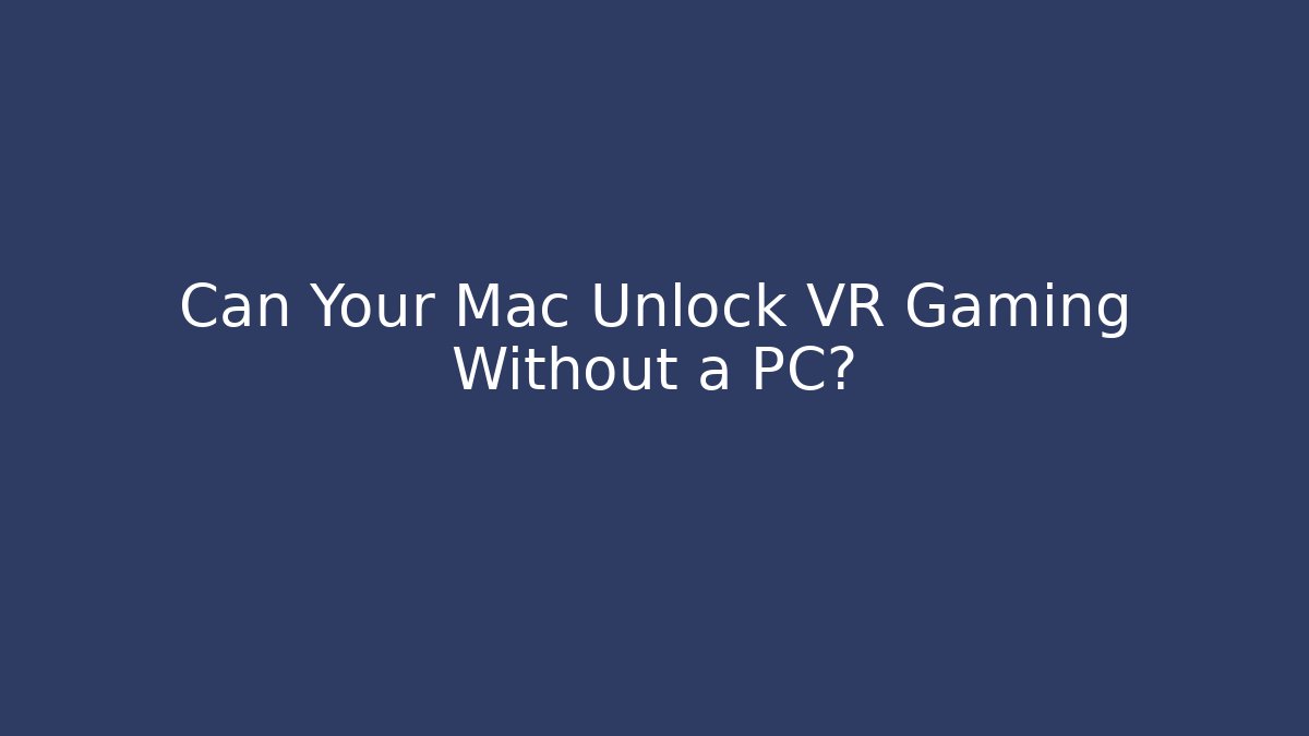 Can Your Mac Unlock VR Gaming Without a PC? - Create More Assets