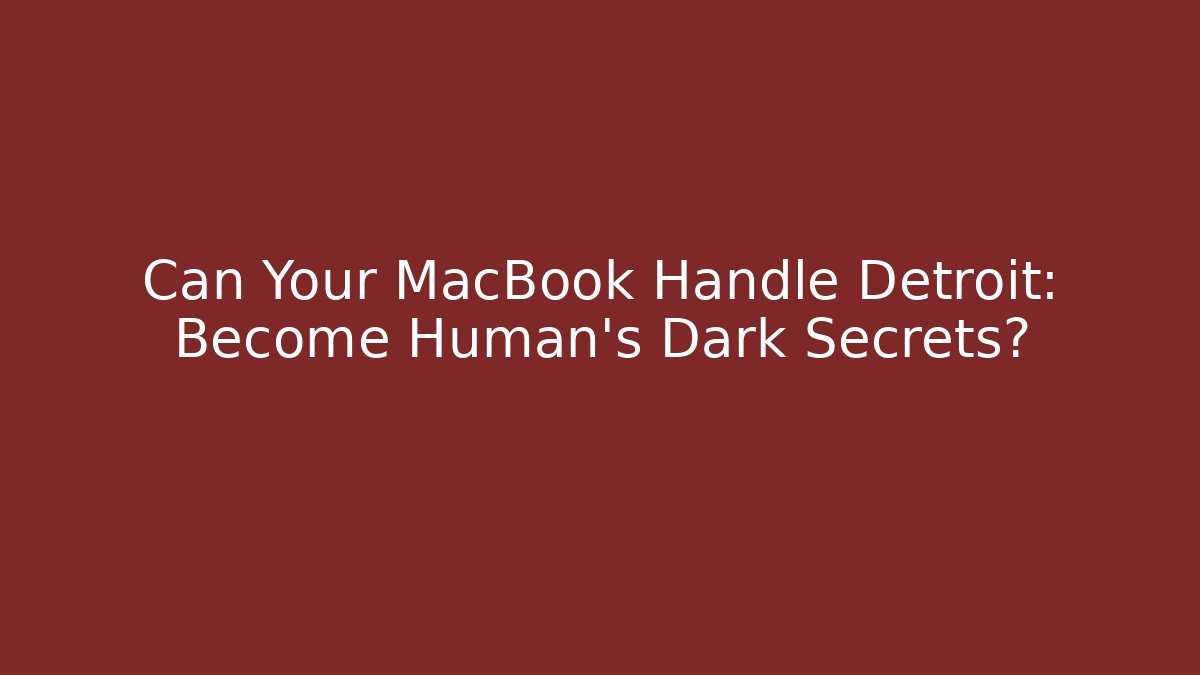 Can Your MacBook Handle Detroit: Become Human's Dark Secrets?