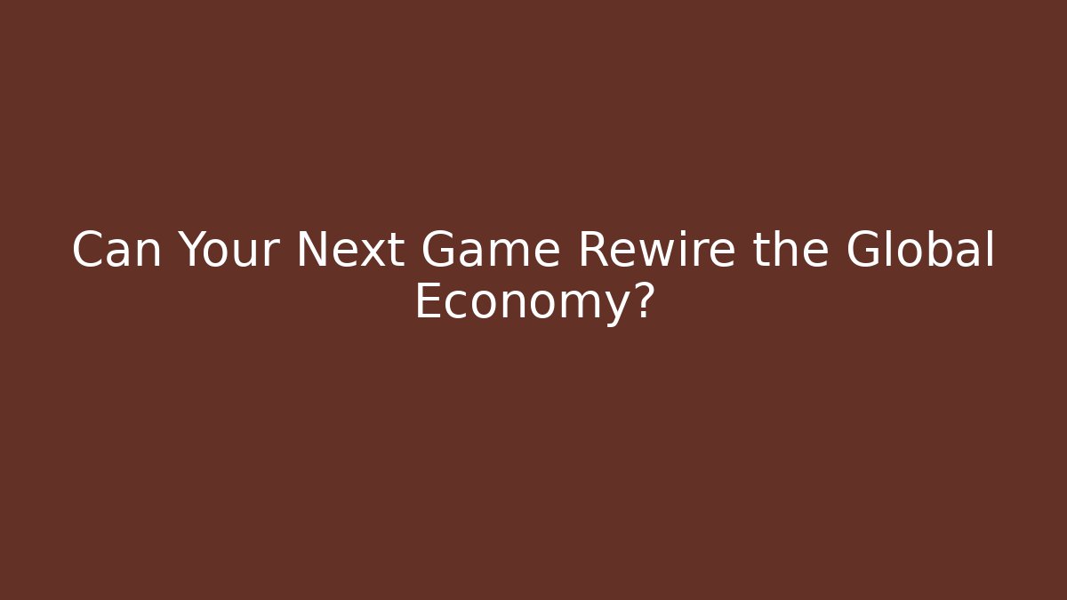 Can Your Next Game Rewire the Global Economy?