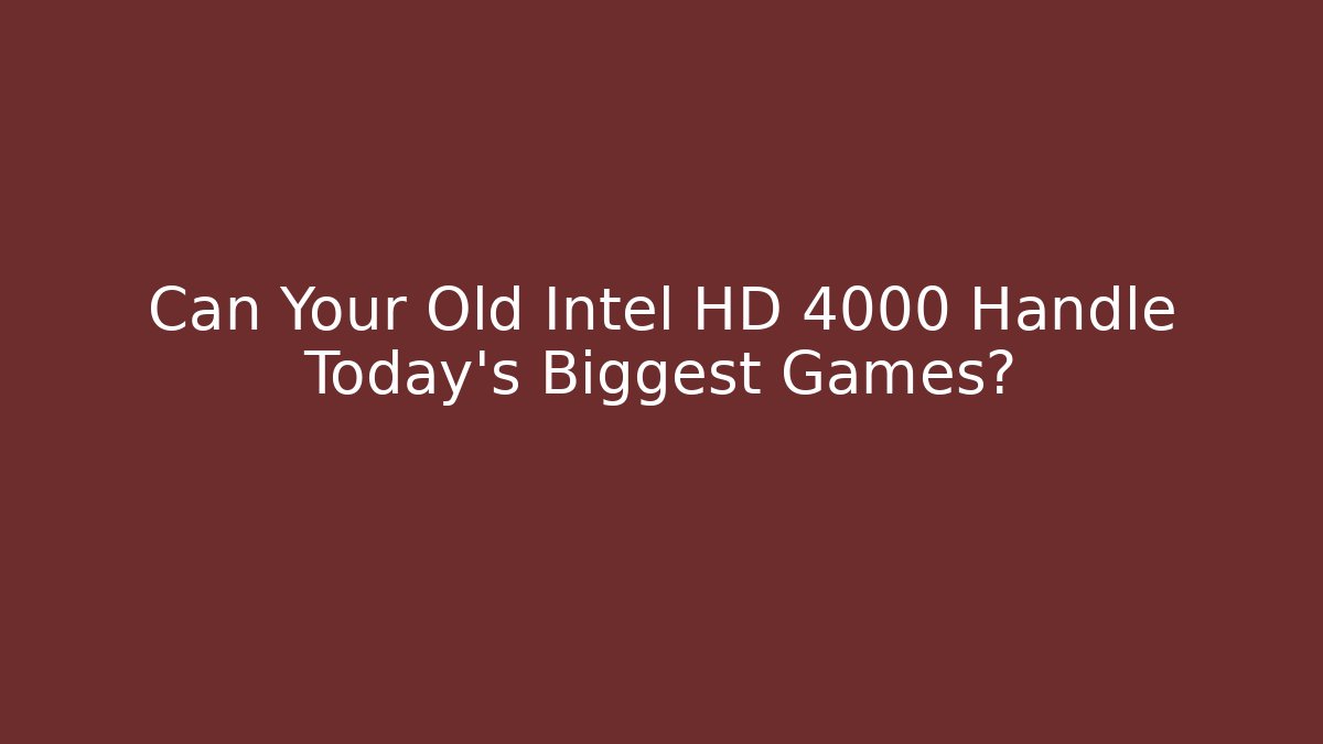 Can Your Old Intel HD 4000 Handle Today's Biggest Games?