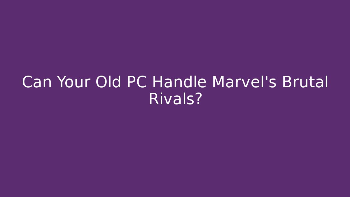 Can Your Old PC Handle Marvel's Brutal Rivals?
