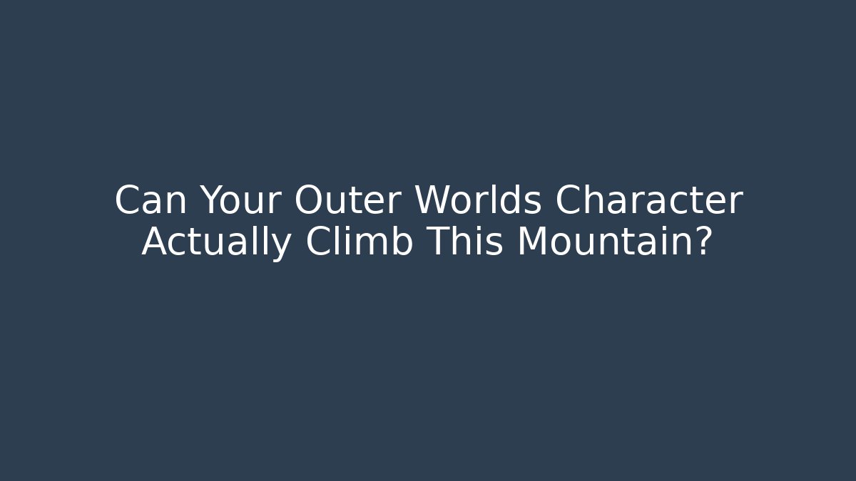 Can Your Outer Worlds Character Actually Climb This Mountain? - Create More Assets