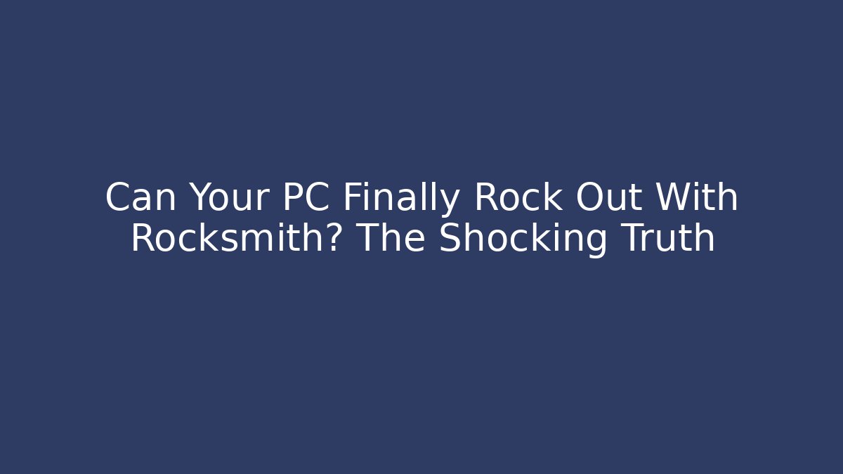 Can Your PC Finally Rock Out With Rocksmith? The Shocking Truth