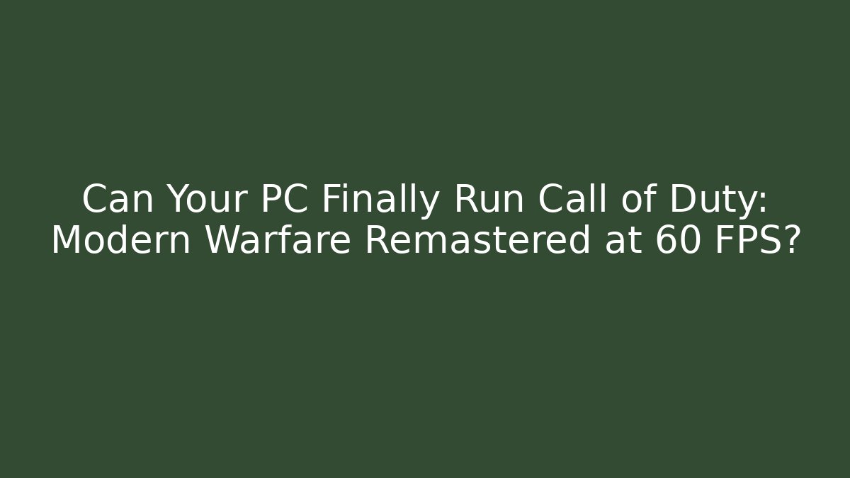 Can Your PC Finally Run Call of Duty: Modern Warfare Remastered at 60 FPS?