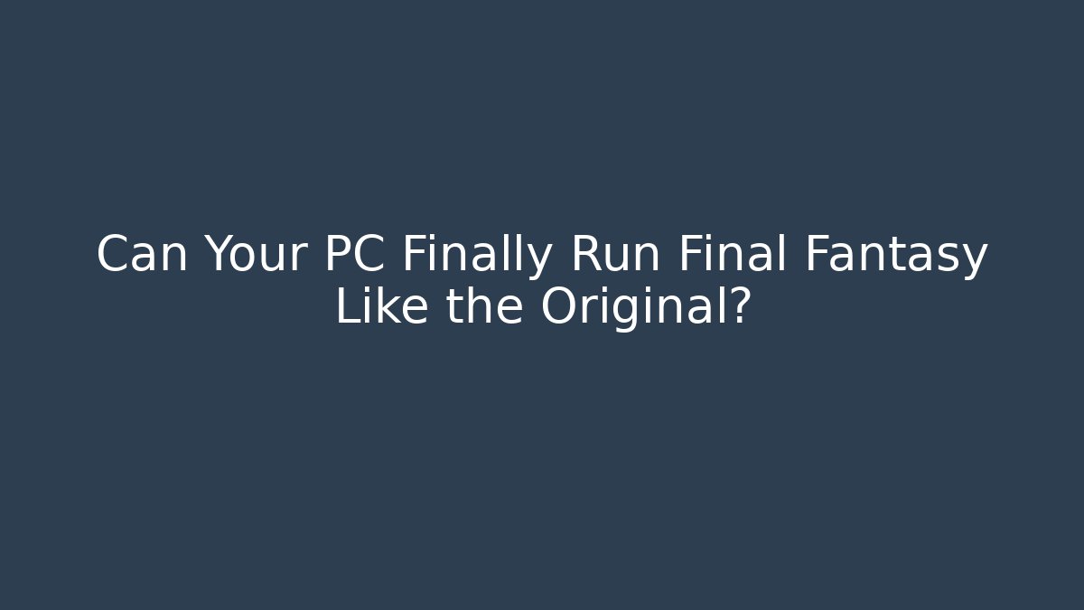 Can Your PC Finally Run Final Fantasy Like the Original?
