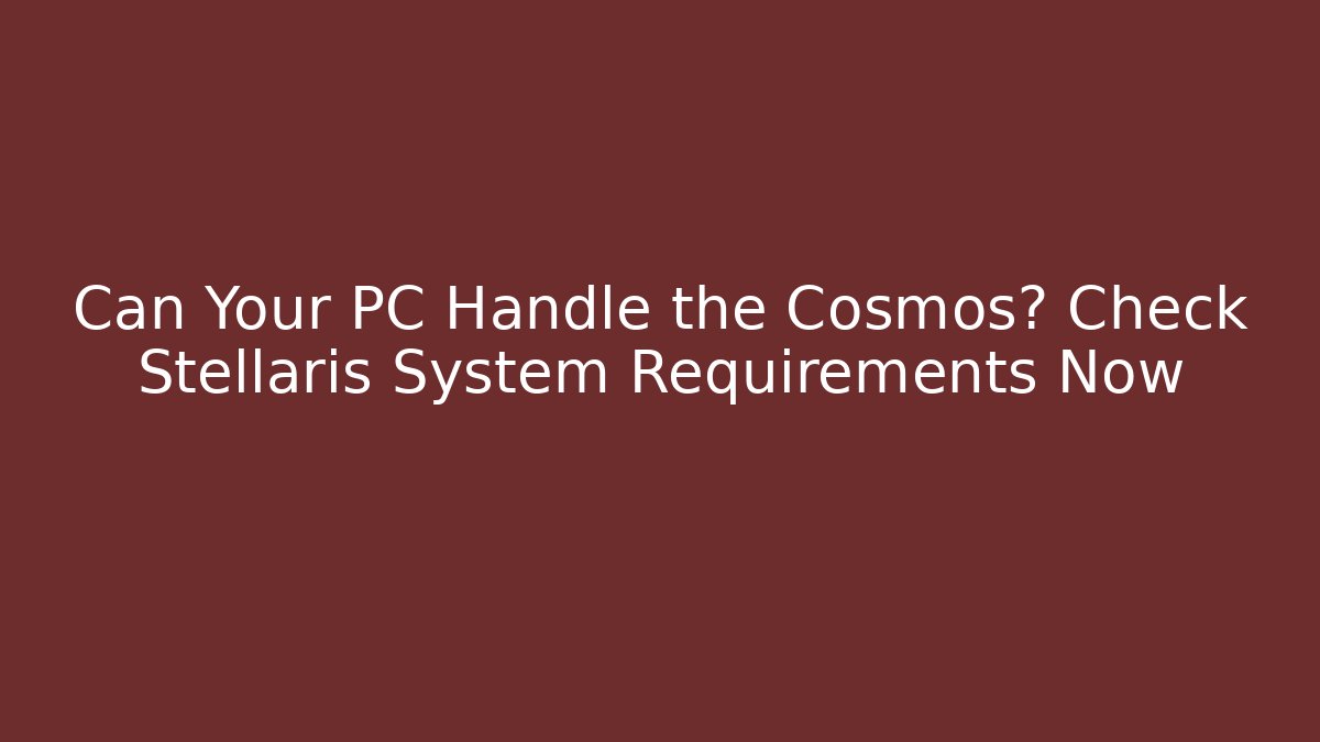 Can Your PC Handle the Cosmos? Check Stellaris System Requirements Now