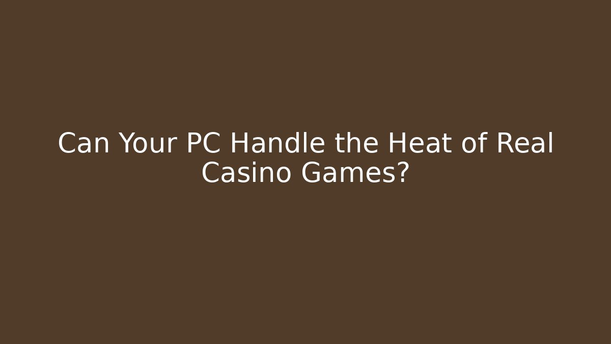 Can Your PC Handle the Heat of Real Casino Games?