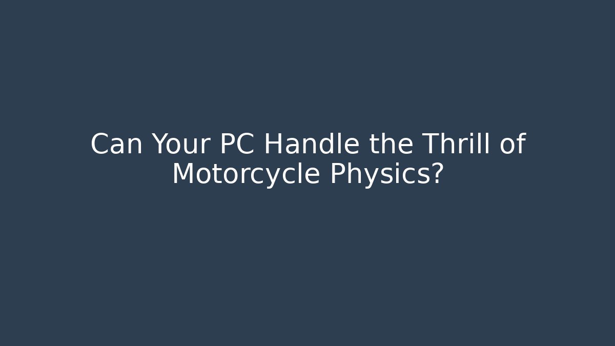 Can Your PC Handle the Thrill of Motorcycle Physics?
