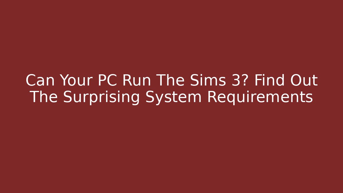 Can Your PC Run The Sims 3? Find Out The Surprising System Requirements