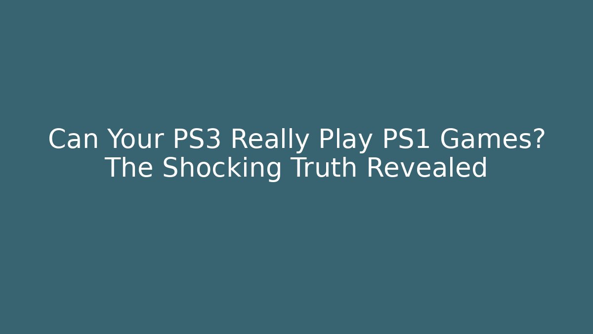 Can Your PS3 Really Play PS1 Games? The Shocking Truth Revealed