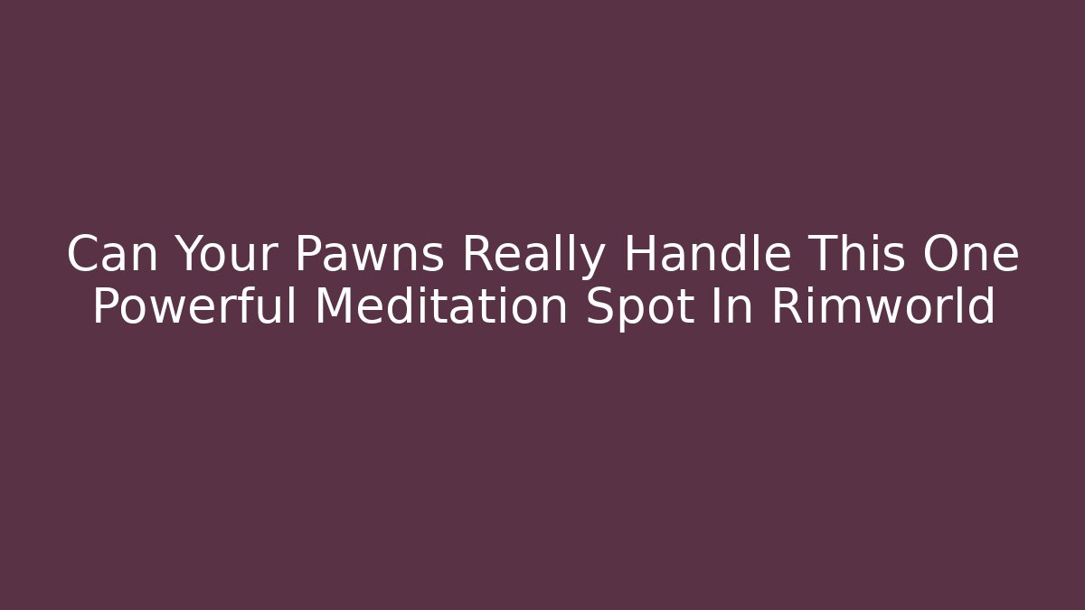 Can Your Pawns Really Handle This One Powerful Meditation Spot In Rimworld